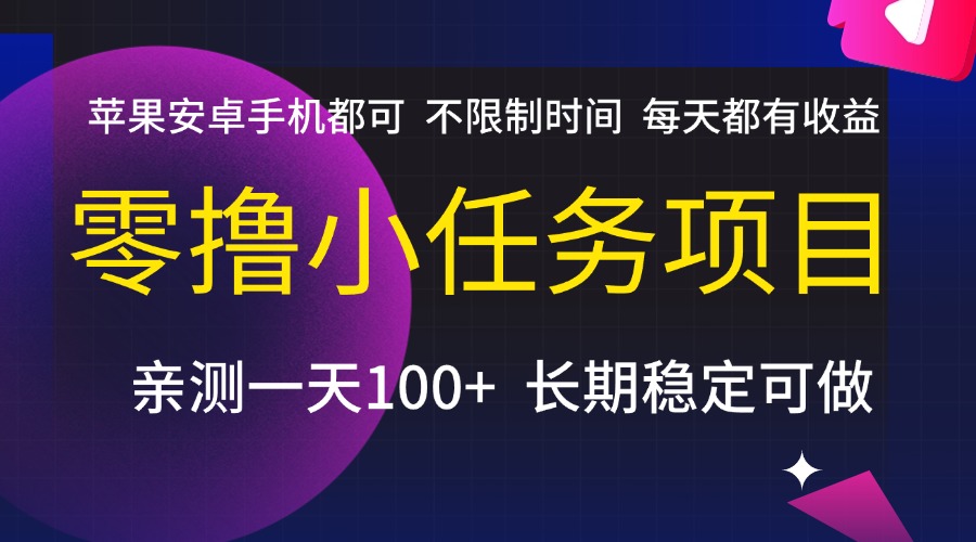 零撸小任务项目,不限制时间,每天都有收益,苹果安卓手机都可,亲测一天100+,长期稳定可做-悠闲副业网