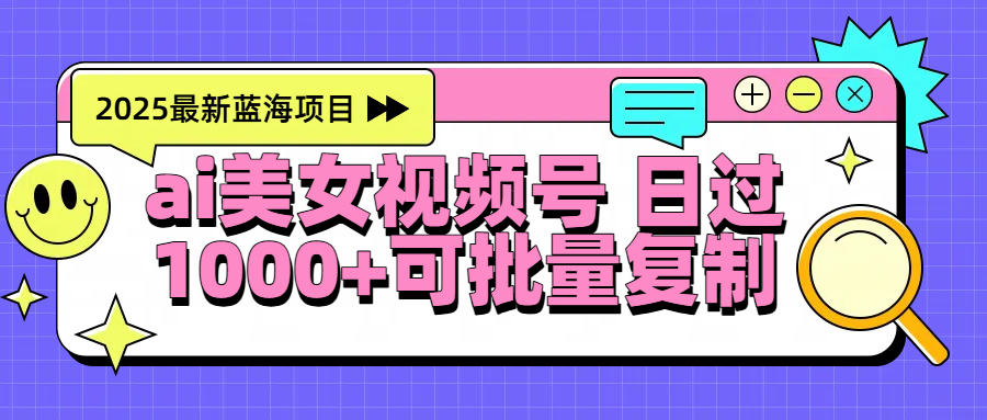 2025年最新蓝海项目 ai美女视频号 日入1000+ 可批量复制-悠闲副业网