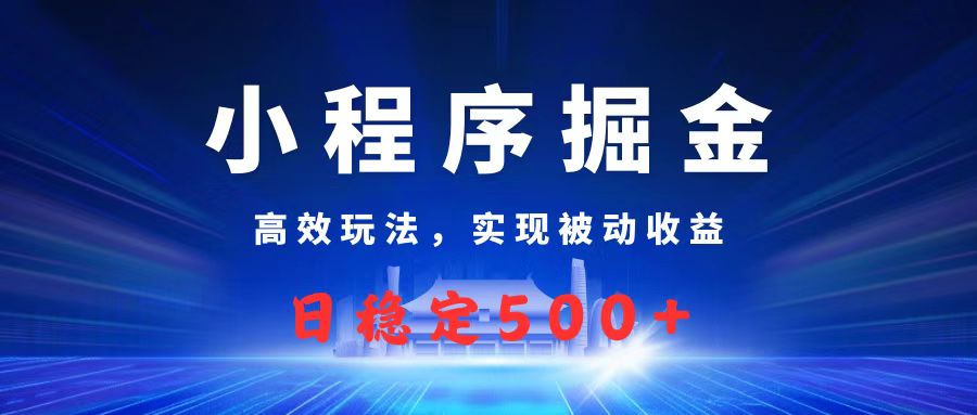 微信小程序掘金，高效玩法实现被动收益，日赚收益500+-悠闲副业网