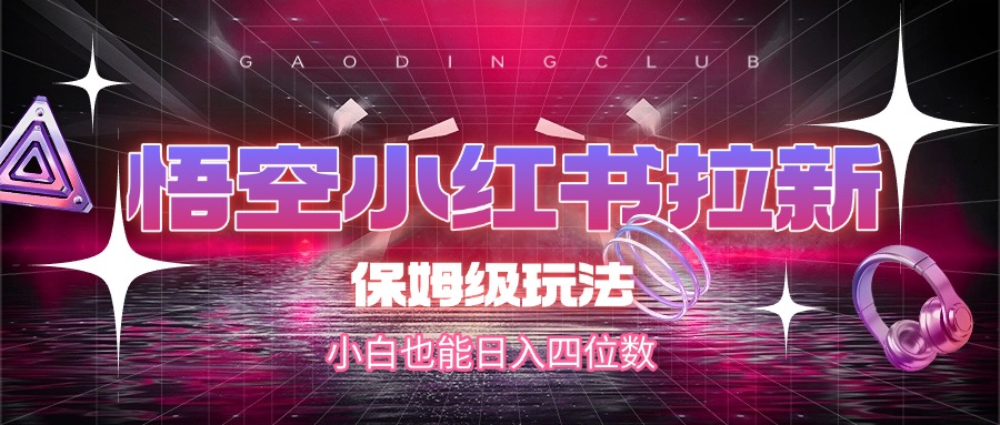 悟空小红书拉新，保姆级玩法，小白也能日入四位数-悠闲副业网