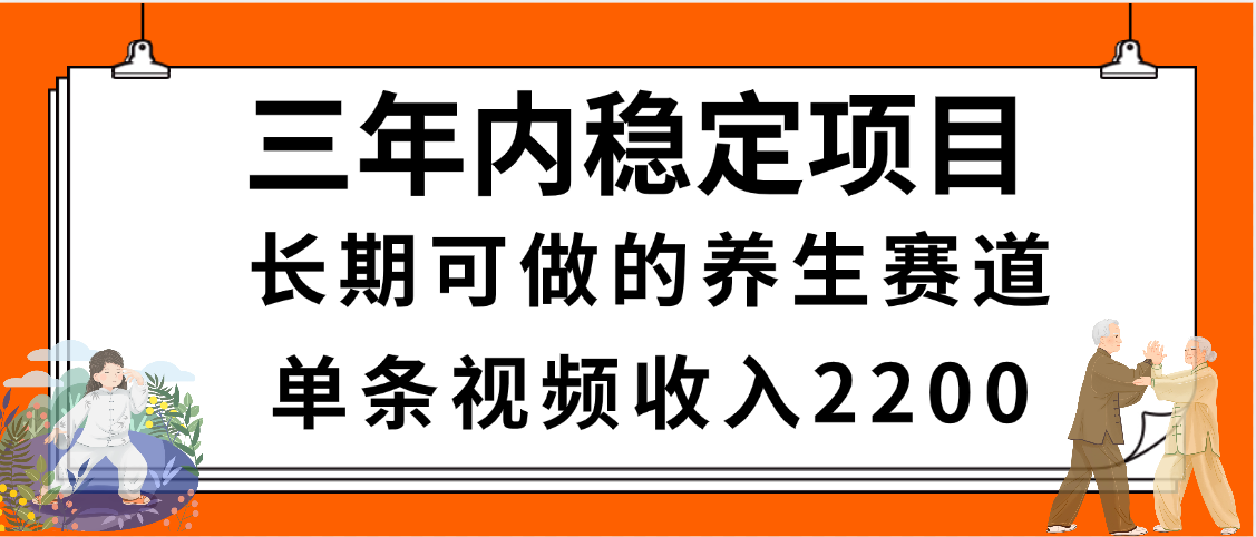 三年内稳定项目，长期可做的养生赛道，单条视频收入2200，新手秒上手-悠闲副业网