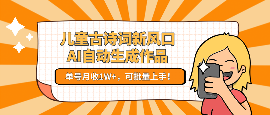 亲测儿童古诗词新风口!AI自动生成作品,单号月收1W+,可批量上手!-悠闲副业网