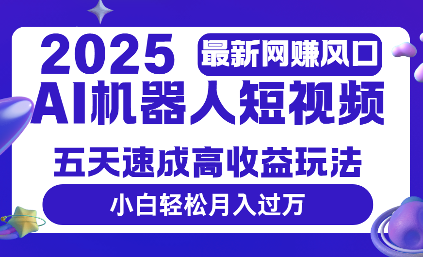 2025最新网赚变现风口,Ai 机器人短视频,五天速成高收益玩法,小白轻松月入过万-悠闲副业网