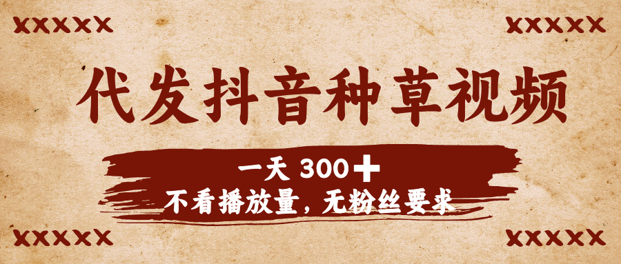 代发抖音种草视频，一天300➕，不看播放量，无粉丝要求-悠闲副业网
