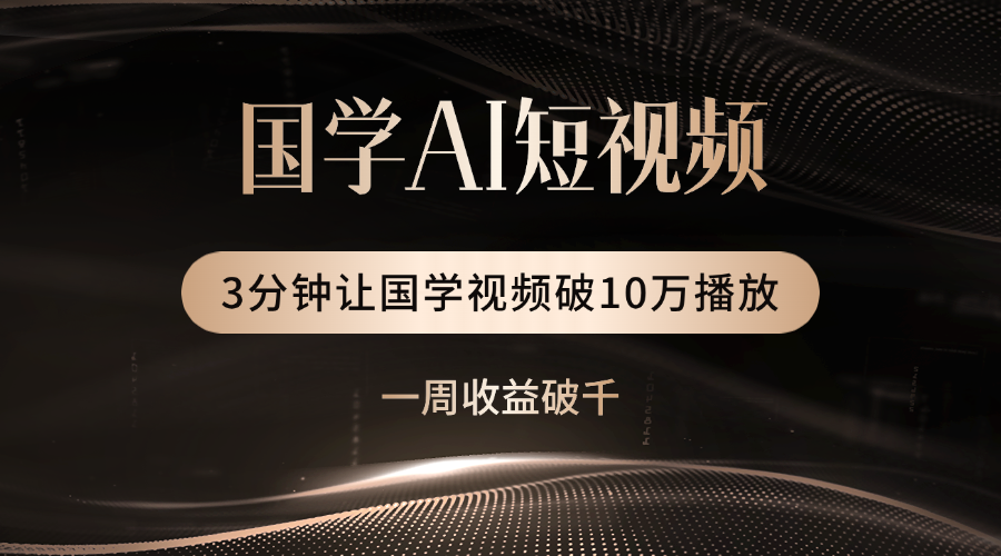 国学遇上AI!3分钟让国学视频破10万播放-悠闲副业网
