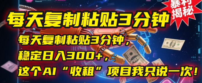 每天复制粘贴3分钟，稳定日入300+，这个AI“收租”项目我只说一次！-悠闲副业网