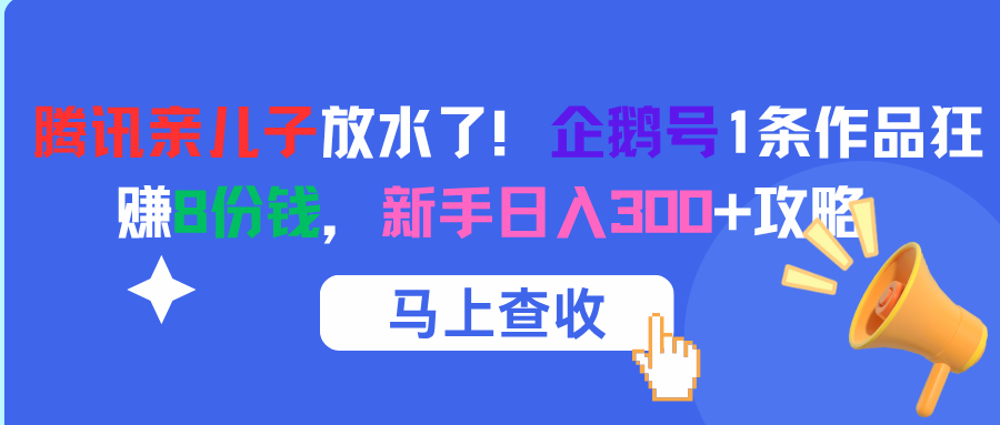 腾讯亲儿子放水了！企鹅号1条作品狂赚8份钱，新手日入300+攻略-悠闲副业网