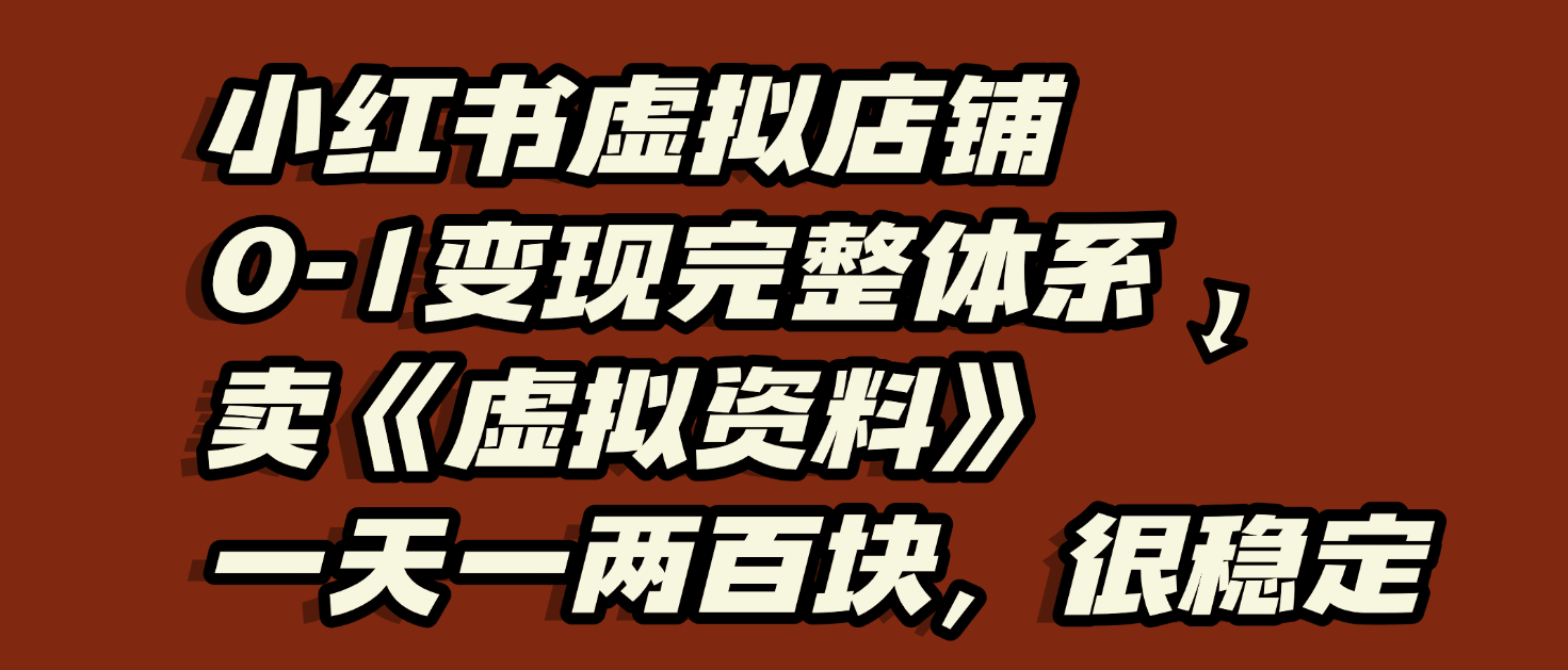 小红书虚拟店铺0-1变现完整体系:虚拟资料,一天一两百块,很稳定-悠闲副业网