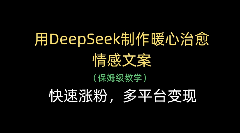 用DeepSeek制作暖心治愈情感文案,多平台变现,快速涨粉-悠闲副业网