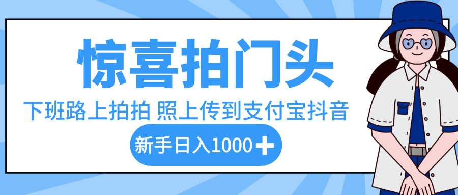 惊喜拍门头,下班路上拍拍照片,上传到支付宝和抖音新手日入 1000+-悠闲副业网
