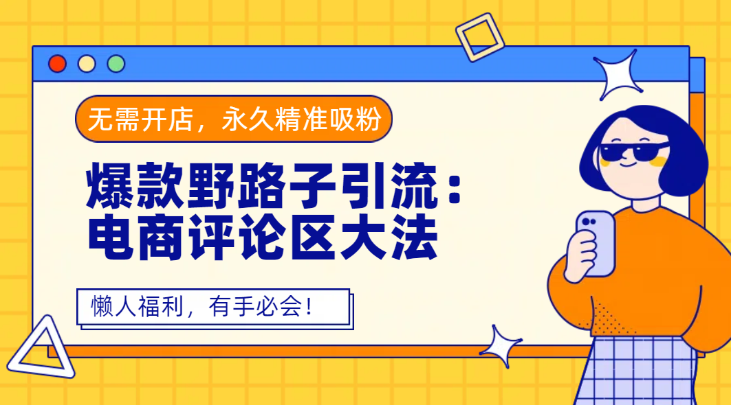 爆款野路子引流:电商评论区大法,无需开店,永久精准吸粉,懒人福利,有手必会!-悠闲副业网