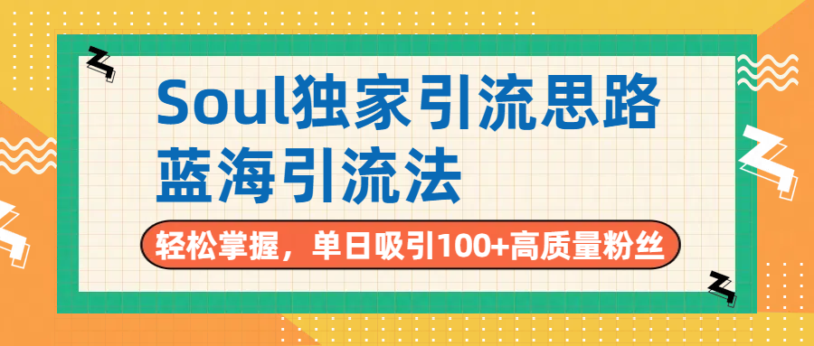 Soul独家引流思路，单日吸引100+高质量粉丝，蓝海引流法，轻松掌握-悠闲副业网