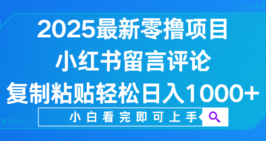 小红书留言评论,2025最新零撸项目,复制粘贴即可赚钱,轻松日入1000+-悠闲副业网