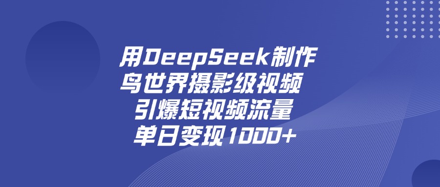 用DeepSeek制作鸟,世界摄影级视频,引爆短视频流量,单日变现1000+-悠闲副业网