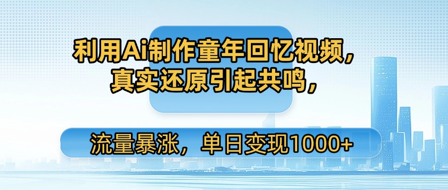利用Ai制作童年回忆视频,真实还原引起共鸣,流量暴涨,单日变现1000+-悠闲副业网