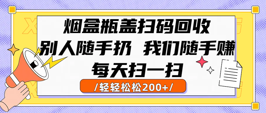 烟盒瓶盖扫码回收，别人随手扔 我们随手赚，闷声发大财，每天扫一扫轻轻松松200+-悠闲副业网