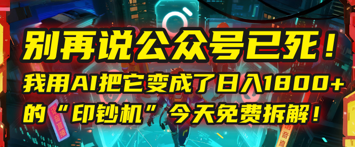 别再说公众号已死！我用AI把它变成了日入1800+的“印钞机”，今天免费拆解！-悠闲副业网