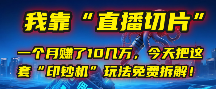 我靠“直播切片”，一个月赚了10几万，今天把这套“印钞机”玩法免费拆解！-悠闲副业网