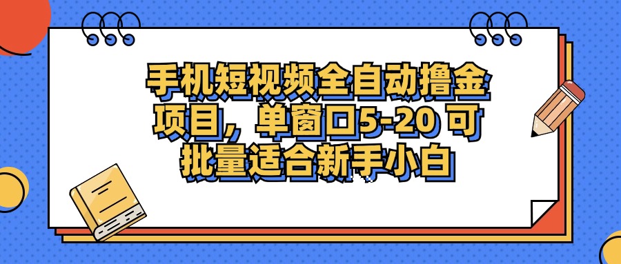 手机短视频全自动撸金项目，单窗口5-20可批量适合新手小白-悠闲副业网