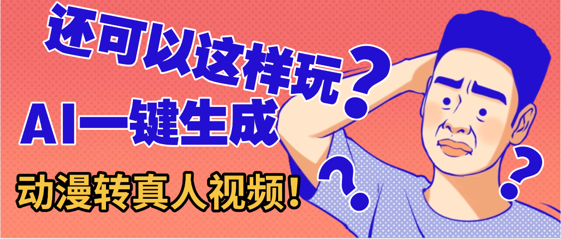 还可以这样玩?AI一键动漫转真人,一条视频点赞100w+,日入2000+,多种变现方式-悠闲副业网