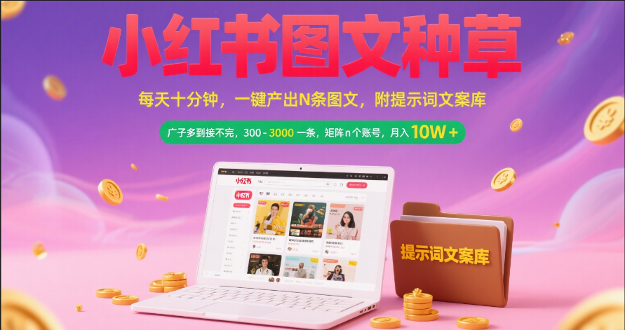 小红书图文种草 每天十分钟 一键产出N条图文 附提示词文案库广子多到接不完 300-3000一条 矩阵n个账号 月入10W+-悠闲副业网