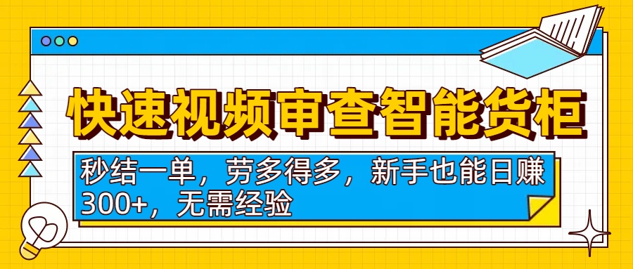 快速视频审查智能货柜,秒结一单,劳多得多,新手也能日赚300+,无需经验-悠闲副业网