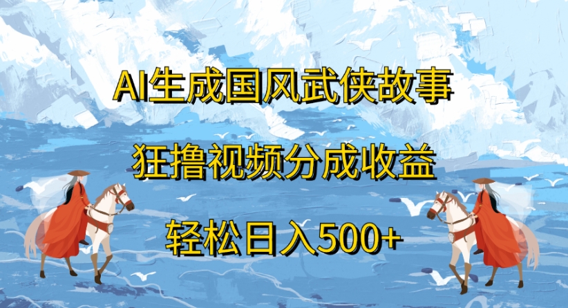 ai生成国风武侠故事狂撸视频分成收益轻松日入500+-悠闲副业网