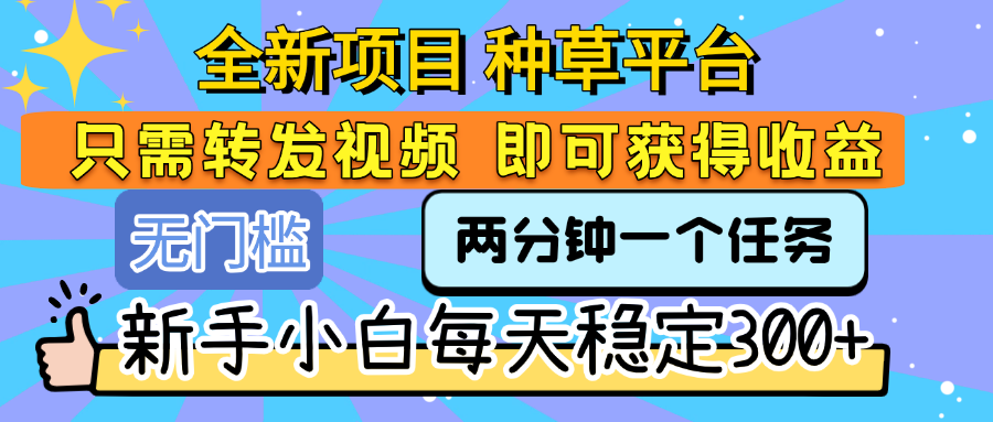 全新项目 种草平台 只需要转发任务视频 即可获得收益 新手小白每天稳定300+-悠闲副业网