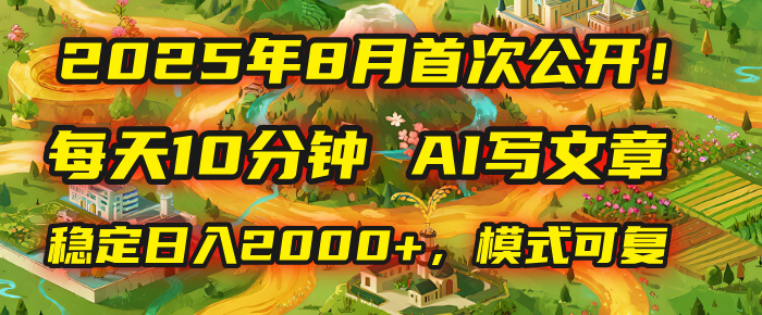 2025年首次公开，每天10分钟，用AI写文章，稳定日入2000+，模式可复制！-悠闲副业网