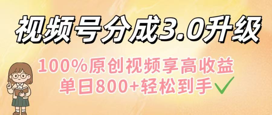 视频号分成3.0升级!100%原创视频享高收益,单日800+轻松到手-悠闲副业网