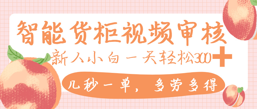 智能货柜视频审核,几秒一单,多劳多得,新人小白一天轻松 300+,零门槛-悠闲副业网