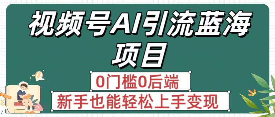 疯传!视频号AI引流蓝海项目,0门槛0后端,新手也能轻松上手变现-悠闲副业网