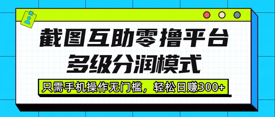截图互助零撸平台,多级分润模式,只需手机操作无门槛,轻松日赚300+-悠闲副业网