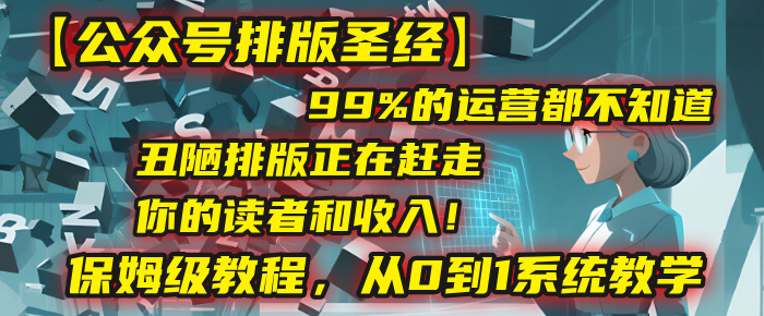 【公众号排版圣经】99%的运营都不知道，丑陋排版正在赶走你的读者和收入！保姆级教程，从0到1系统教学-悠闲副业网