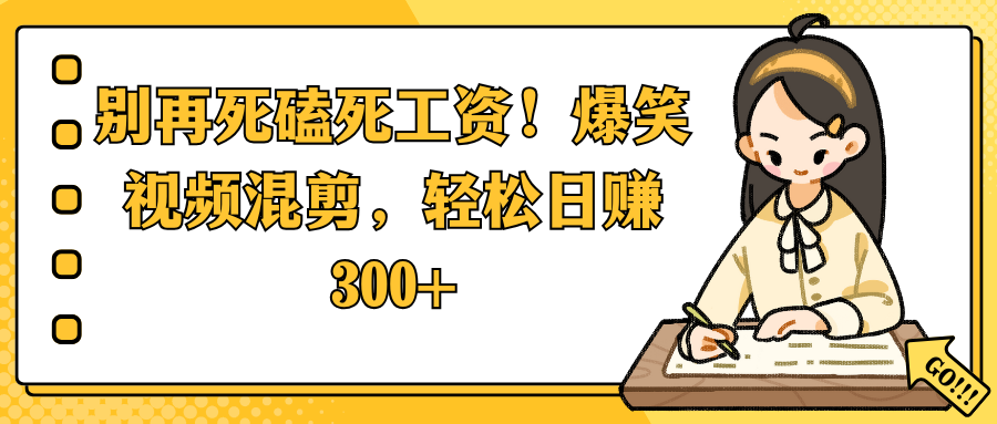 别再死磕死工资!爆笑视频混剪,轻松日赚 300+-悠闲副业网