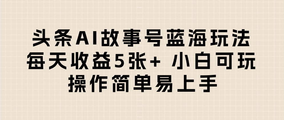 头条AI故事号蓝海玩法 每天收益5张+ 小白可玩 操作简单易上手-悠闲副业网