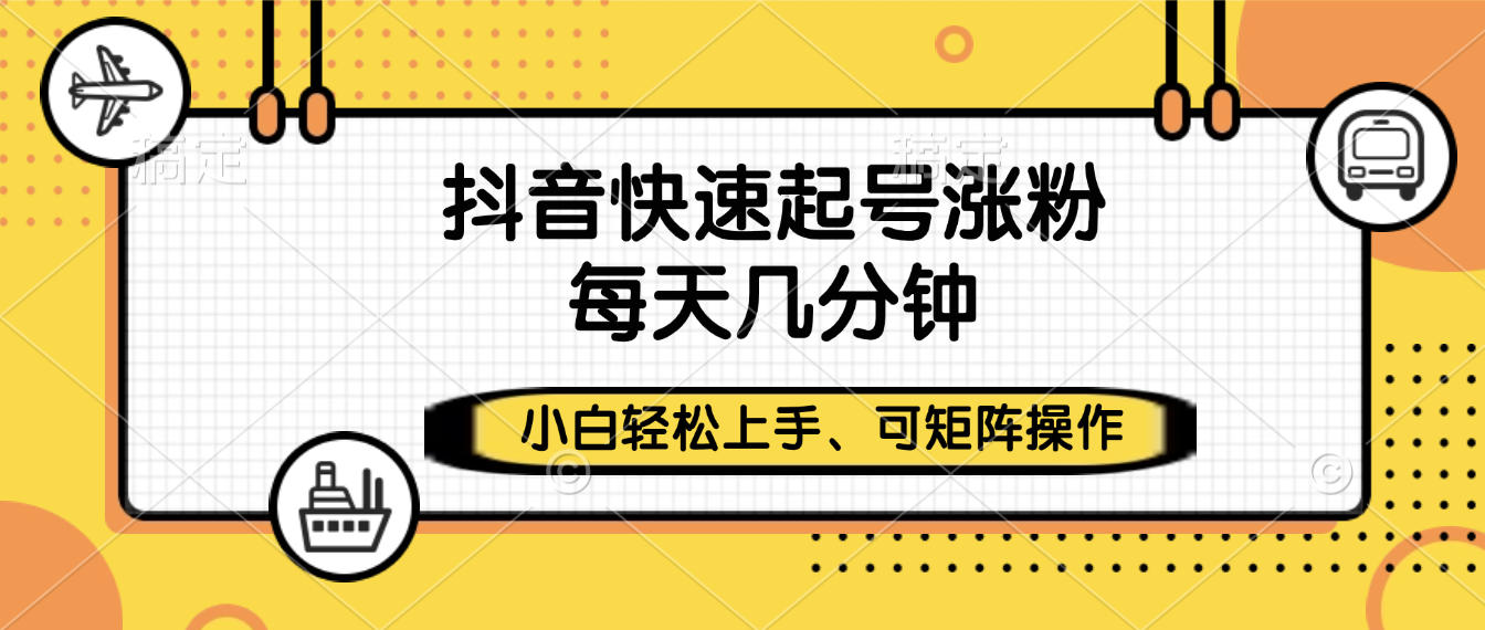抖音快速起号涨粉，小白轻松上手、每天几分钟，可矩阵操作-悠闲副业网