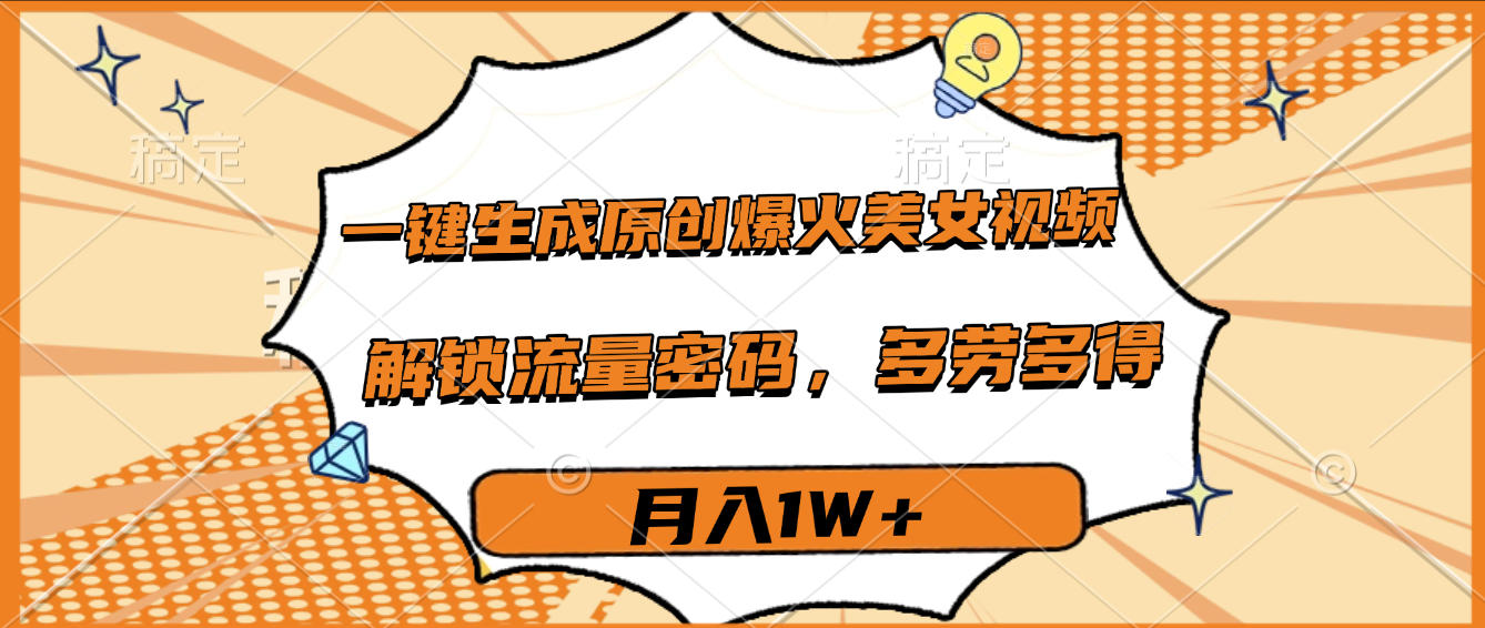 一键生成原创爆火美女视频，多劳多得，解锁流量密码，月入1W+-悠闲副业网