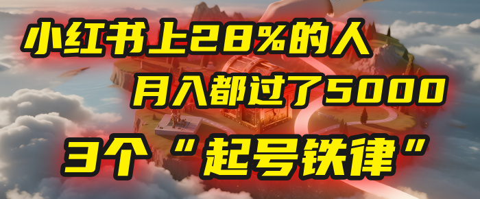 小红书上28%的人,月入都过了5000,我扒出了他们共同遵守的3个“起号铁律”-悠闲副业网