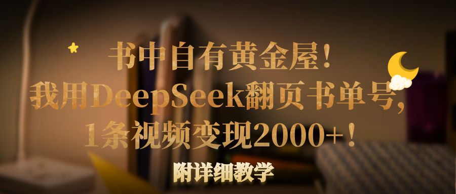 书中自有黄金屋!我用DeepSeek翻页书单号,1条视频变现2000+!附详细教学-悠闲副业网