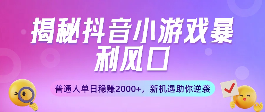 揭秘抖音小游戏暴利风口：普通人单日稳赚2000+，新机遇助你逆袭-悠闲副业网