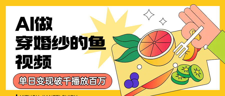 用AI 制作穿婚纱的鱼视频,单日变现1000+,轻松收割百万播放-悠闲副业网