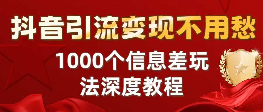 抖音引流变现不用愁：1000个信息差玩法深度教程-悠闲副业网