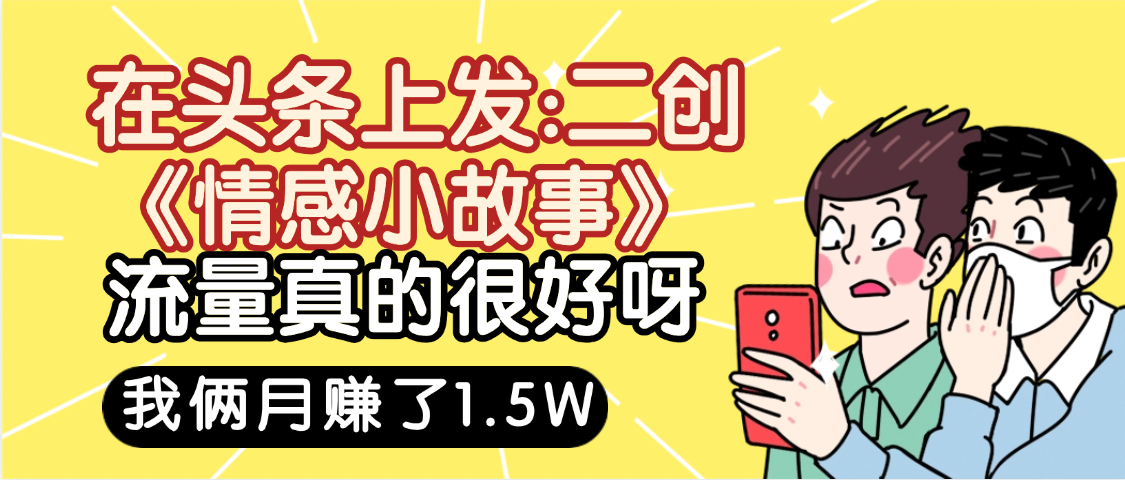 惊叹！在头条上发：二创《情感小故事》流量超级爆，我俩月单号赚了1.5W，熟悉后可以多账户操作哦！-悠闲副业网