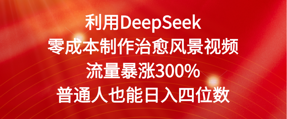 利用DeepSeek零成本制作治愈风景视频,流量暴涨300%。普通人也能日入四位数-悠闲副业网