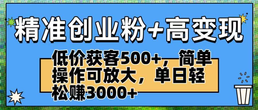 精准创业粉+高变现：低价获客500+，简单操作可放大，单日轻松赚3000+-悠闲副业网