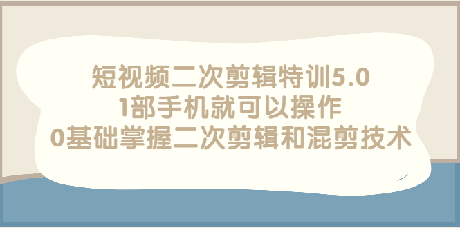 【副业项目3139期】短视频二次剪辑特训5.0，1部手机就可以操作，0基础掌握二次剪辑和混剪技术-悠闲副业网