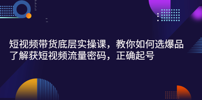 【副业项目3149期】短视频带货底层实操课，教你如何选爆品、了解获短视频流量密码，正确起号-悠闲副业网