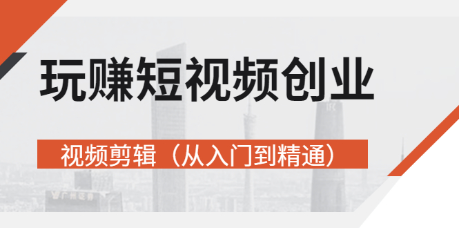 【副业项目3258期】短视频创业如何入手-视频剪辑教程（从入门到精通）价值499元-悠闲副业网
