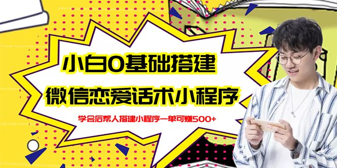 【副业项目3264期】教你0基础搭建微信恋爱话术小程序，一单赚几百【视频教程+小程序源码】-悠闲副业网